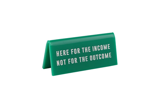 Green Acrylic Desk Sign | 'Here For The Income...' Green Desk Sign | Humour | Desk Sign